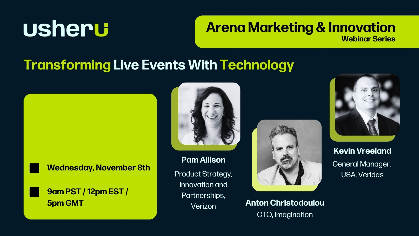 Usheru logo with green text box to the right, saying "Arena Marketing & Innovation Webinar Series". Below it is the webinar title "Transforming Live Events With Technology". There are photos of the three event speakers and a description of who they are. The first is "Pam Allison, Product Strategy, Innovation and Partnerships, Verizon". Next is "Anton Christodoulou, CTO, Imagination". The final one is "Kevin Vreeland, General Manager, USA, Veridas". To the left is another green textbox with the date, "Wednesday, November 8th", and the time "9am PST / 12pm EST / 5pm GMT"